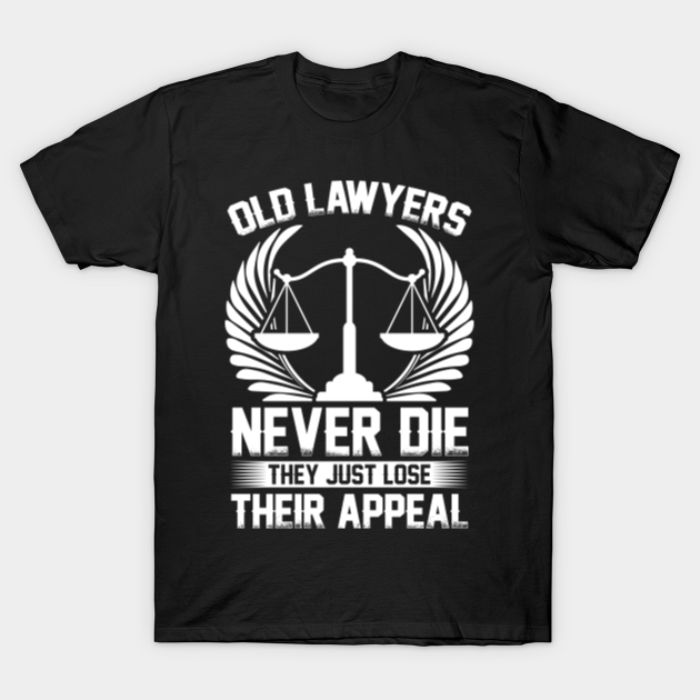 Old Lawyers Never Die They Just Lose Their Appeal Funny Lawyer T Shirt Teepublic